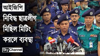 অতীত কর্মকাণ্ডের কারণে ছাত্রলীগ নিষিদ্ধ হয়েছে আইজিপি  News  Sky Channel BD [upl. by Abehsat]