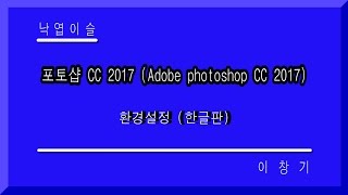 포토샵 강좌 CC 2017 한글판 환경설정 강좌 제1강 Adobe Photoshop CC 2017 무료 컴퓨터 배우기 낙엽이슬 이창기강좌 히이 푸히히 [upl. by Ahsekyw485]