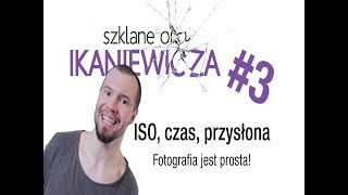 ISO czas i przysłona czyli fotografia jest prosta  Szklane oko Ikaniewicza 3 [upl. by Elie]