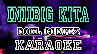 INIIBIG KITA  ROEL CORTEZ  KARAOKE VERSION 4KHD [upl. by Ellenrahc]