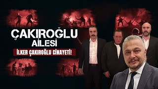 ÇAKIROĞLU AİLESİ  İLKER ÇAKIROĞLU OLAYI [upl. by Qifahs]