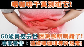 50歲胃癌去世，因為長期喝咖啡常吃它！專家警告：喝咖啡千萬別吃這些食物，否則咖啡會變毒藥！ [upl. by Aile960]