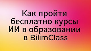 Как пройти бесплатные курсы по Искусственному интеллекту в образовании в BilimClass [upl. by Sedinoel]