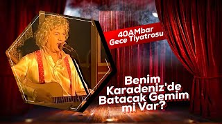 Benim Karadenizde Batacak Gemim mi Var  40AMbar Gece Tiyatrosu [upl. by Thorndike]