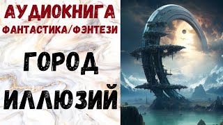 АУДИОКНИГА ФАНТАСТИКАФЭНТЕЗИ ГОРОД ИЛЛЮЗИЙ СЛУШАТЬ [upl. by Repmek195]