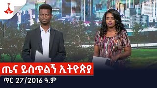 ጤና ይስጥልኝ ኢትዮጵያ … ጥር 272016 ዓም Etv  Ethiopia  News [upl. by Michi]