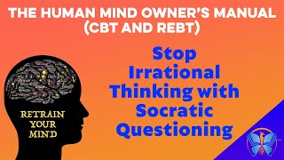 Stop Irrational Thinking with Socratic Questioning  The Human Mind Owner’s Manual CBT and REBT [upl. by Fujio480]