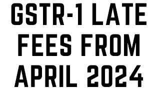 GSTR1 LATE FEES FROM APRIL 2024 [upl. by Anirtruc106]