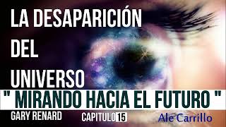 LA DESAPARICION DEL UNIVERSO CAPITULO 15 quotMIRANDO HACIA EL FUTUROquot GARY RENARD [upl. by Harrison]