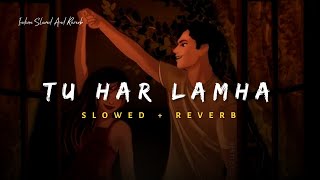 Tu Har Lamha  Arijit Singh Song  Slowed And Reverb Lofi Mix [upl. by Enyt]