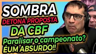 Sombra DETONA PROPOSTA da CBF PARALISAR o Campeonato É um ABSURDO [upl. by Oos]