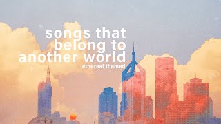 songs that belong to another world ✵【etherealdreamy playlist】 [upl. by Alleyne]