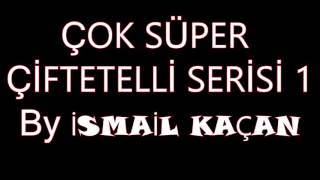 ÇOK SÜPER ÇİFTETELLİ SERİSİ 1 ismail KAÇAN [upl. by Nimra]