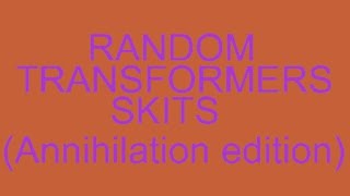 Random Transformers Skits Annihilation Edition [upl. by Mayman]