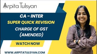 Super Quick Revision for CA Inter GST  Charge of GST AMENDED by CA Arpita Tulsyan  MayNov2024 [upl. by Ecnarepmet70]