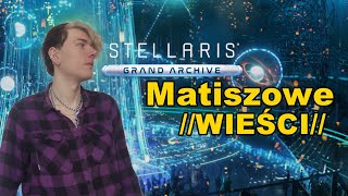 Stellaris Grand Archive  Matiszowe WIEŚCI [upl. by Aicat]