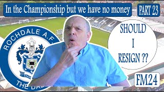 SHOULD I RESIGN   ROCHDALE AFC  PART 23  IN THE CHAMPIONSHIP BUT WE HAVE NO MONEY  FM24 [upl. by Damiani788]