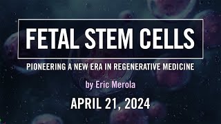 Fetal Stem Cells Pioneering a New Era in Regenerative Medicine  Eric Merola  April 21 2024 [upl. by Sevein]