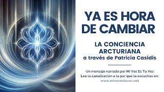 YA ES HORA DE CAMBIAR  La Conciencia Arcturiana a través de Patricia Casidis [upl. by Dannica950]