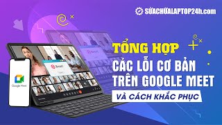 Tổng hợp các lỗi cơ bản trên Google Meet và cách khắc phục [upl. by Maribel]