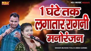 1 घंटे तक लगातार रागनी मनोरंजन  Mukesh Fouji  Miss Garima  Haryanvi Ragni  Dehati Ragni NDJ [upl. by Saraiya]