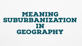 MEANING SUBURBANIZATION IN GEOGRAPHY [upl. by Tnarud]