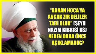 7 ADNAN HOCAYA ANCAK ZIR DELİLER TABİ OLURŞEYH NAZIM KIBRISİ KS NEDEN DAHA ÖNCE AÇIKLAMADIK [upl. by Rohpotsirhc]