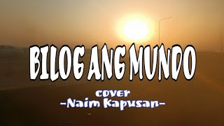 BILOG ANG MUNDO  LYRICS  Cover By Naim Kapusan [upl. by Coe]