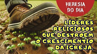 HERESIA DO DIA 345  LÍDERES QUE ESTRAGAM O CRESCIMENTO DA IGREJA [upl. by Coats]