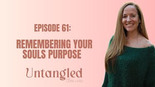 UNTANGLED Episode 61 Remembering Your Souls Purpose [upl. by Ecinuahs]