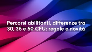 Percorsi abilitanti differenze tra 30 36 e 60 CFU regole e novità [upl. by Nyrret]