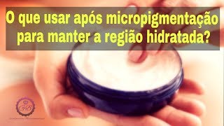 O QUE USAR APÓS A MICROPIGMENTAÇÃO PARA MANTER A REGIÃO HIDRATADA [upl. by Celinka]