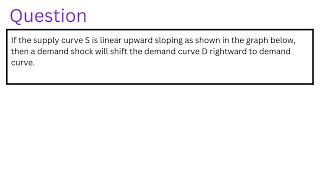 If the supply curve S is linear upward sloping as shown in the graph below then a demand shock [upl. by Abrahamsen]