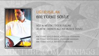 UĞUR IŞILAK BİR TÜRKÜ SÖYLE [upl. by Buxton248]