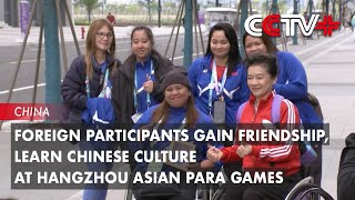 Foreign Participants Gain Friendship Learn Chinese Culture at Hangzhou Asian Para Games [upl. by Arted]