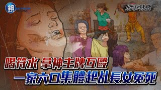 【刑事特搜】喝符水拿神主牌互毆 一家六口集體起乩長女冤死｜鏡週刊 [upl. by Nednerb191]