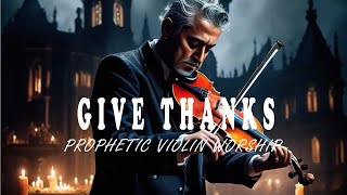 GIVE THANKS  PROPHETIC WARFARE VIOLIN INSTRUMENTAL WORSHIP 2024 🙏 WORSHIP MUSIC 🎶 INTENSE VIOLIN 🎻 [upl. by Cynthia]