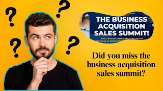 Did You Miss The Business Acquisition Sales Summit [upl. by Ednalrim]