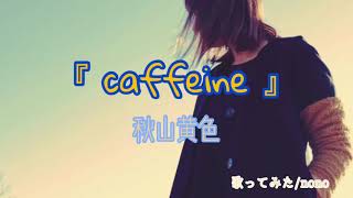 『caffeine』 秋山黄色 歌詞付き 歌ってみたnono [upl. by Claud]