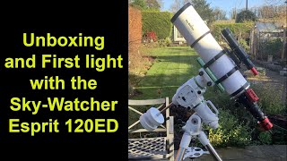 Unboxing and first light with the SkyWatcher Esprit 120ED [upl. by Phia817]