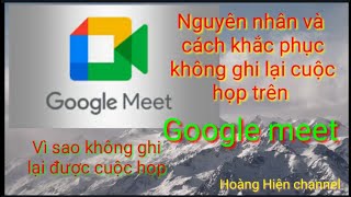 Nguyên nhân và cách khắc phục không ghi lại được cuộc họp trên google meet [upl. by Askwith]