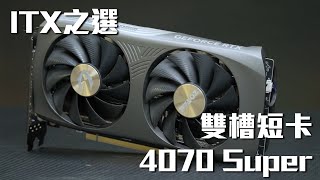 【ITX之選】雙槽 短卡 ZOTAC RTX 4070 SUPER Twin Edge OC [upl. by Nolek]