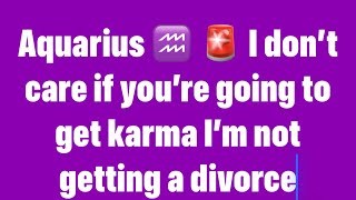 Aquarius ♒️ Urgent message🚨 I don’t care if you’re going to Karma I’m not getting a divorce🤦‍♀️ [upl. by Scherle192]