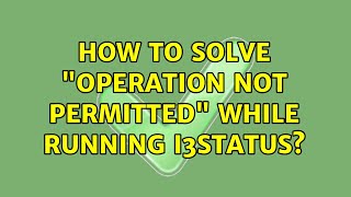 How to solve quotOperation not permittedquot while running i3status [upl. by Drandell]