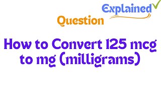 How to Convert 125 mcg to mg milligrams [upl. by Resor]