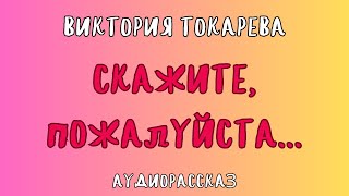 Аудиорассказ СКАЖИТЕ ПОЖАЛУЙСТА  ВИКТОРИЯ ТОКАРЕВА [upl. by Sand18]