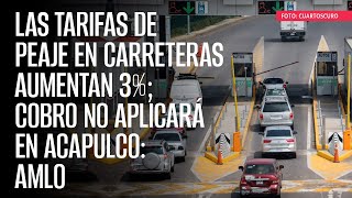 Las tarifas de peaje en carreteras aumentan 3 cobro no aplicará en Acapulco AMLO [upl. by Savdeep]