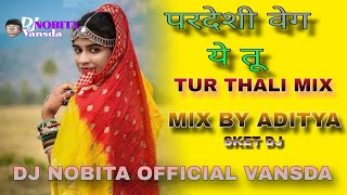 PARDESHI WEGE TU YE  TUR THALI MIX  DJ NOBITA OFFICIAL VANSDA  MIX BY ADITYA [upl. by Oretos]