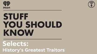 Selects Historys Greatest Traitors  STUFF YOU SHOULD KNOW [upl. by Innig]