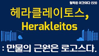 철학은이것이다59 헤라클레이토스 Herakleitos  만물의 근원은 로고스다  인간은 로고스Logos의 법칙에 따라서 살아야 한다 [upl. by Anirroc]